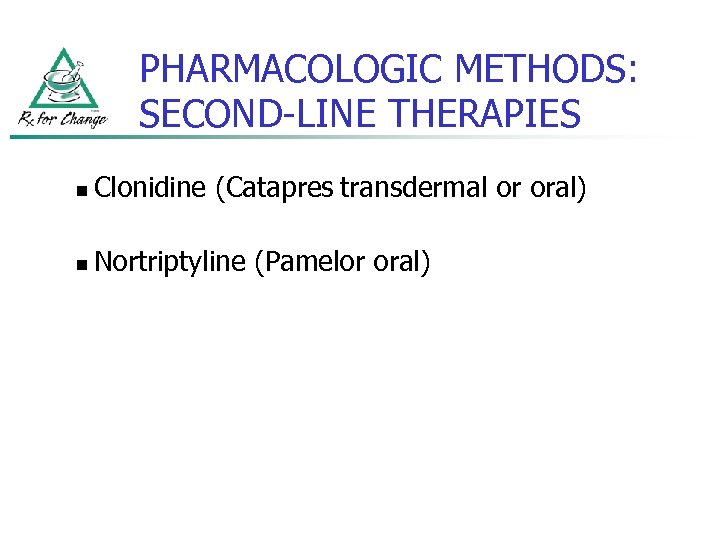 PHARMACOLOGIC METHODS: SECOND-LINE THERAPIES n Clonidine (Catapres transdermal or oral) n Nortriptyline (Pamelor oral)