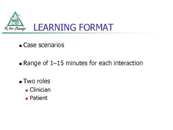 LEARNING FORMAT n Case scenarios n Range of 1– 15 minutes for each interaction