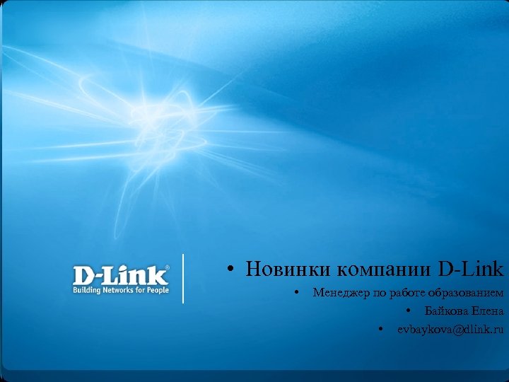  • Новинки компании D-Link • Менеджер по работе образованием • Байкова Елена •