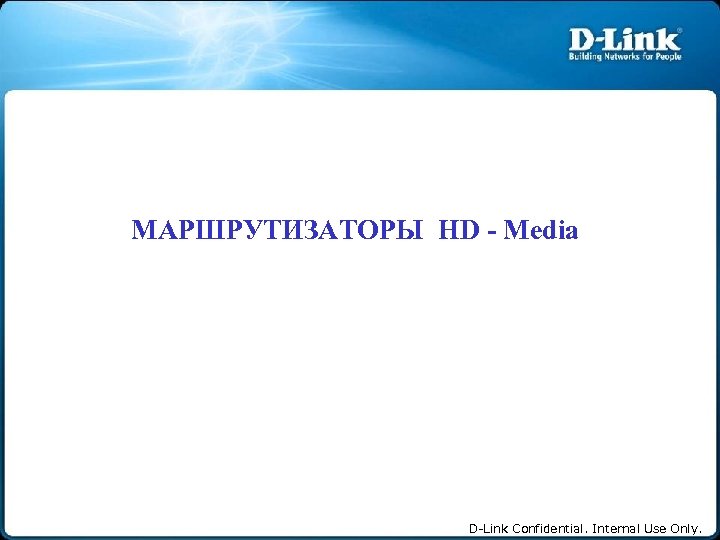 МАРШРУТИЗАТОРЫ HD - Media D-Link Confidential. Internal Use Only. 