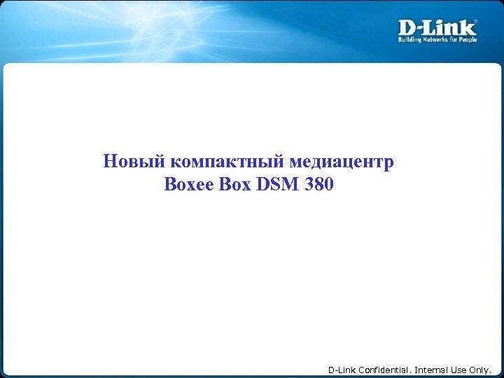 Новый компактный медиацентр Boxee Box DSM 380 D-Link Confidential. Internal Use Only. 