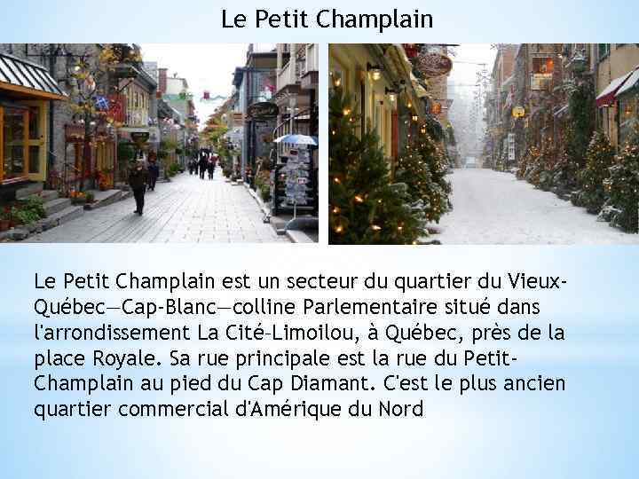 Le Petit Champlain est un secteur du quartier du Vieux. Québec—Cap-Blanc—colline Parlementaire situé dans