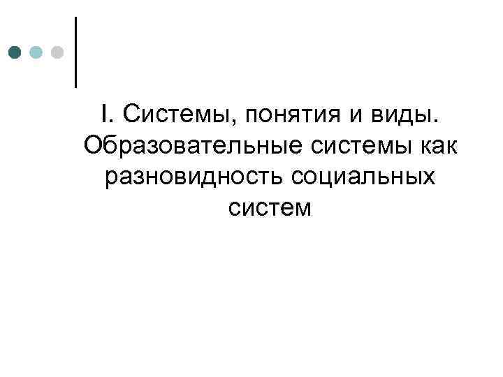 I. Системы, понятия и виды. Образовательные системы как разновидность социальных систем 