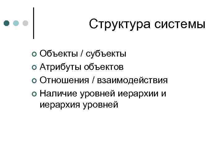 Структура системы Объекты / субъекты ¢ Атрибуты объектов ¢ Отношения / взаимодействия ¢ Наличие