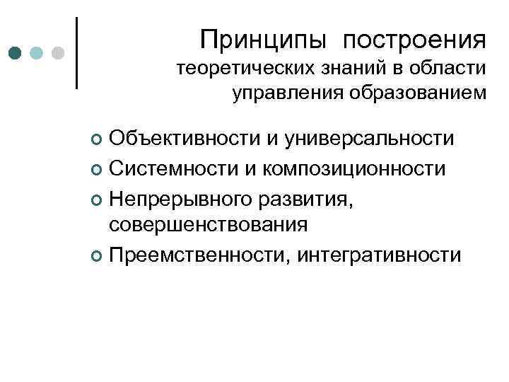 Принципы построения теоретических знаний в области управления образованием Объективности и универсальности ¢ Системности и