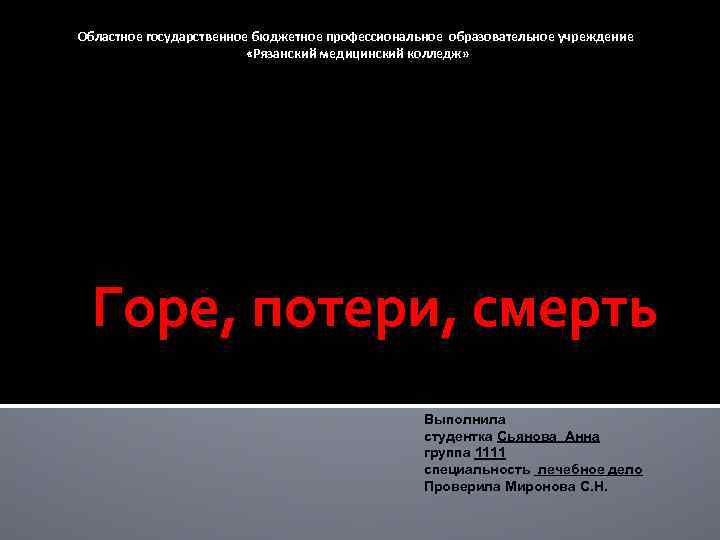Областное государственное бюджетное профессиональное образовательное учреждение «Рязанский медицинский колледж» Горе, потери, смерть Выполнила студентка