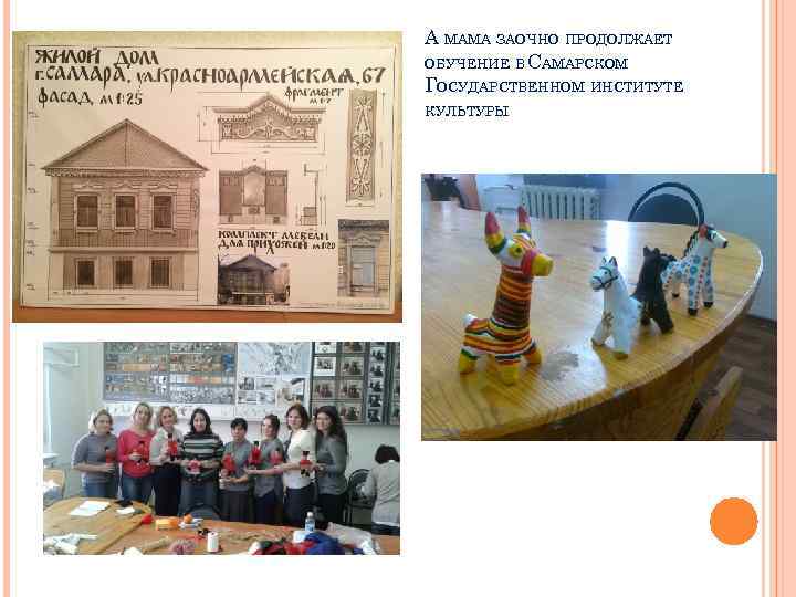 А МАМА ЗАОЧНО ПРОДОЛЖАЕТ ОБУЧЕНИЕ В САМАРСКОМ ГОСУДАРСТВЕННОМ ИНСТИТУТЕ КУЛЬТУРЫ 