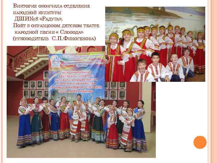 ВИКТОРИЯ ОКОНЧИЛА ОТДЕЛЕНИЕ НАРОДНОЙ КУЛЬТУРЫ ДШИ№ 8 «РАДУГА» . ПОЁТ В ОБРАЗЦОВОМ ДЕТСКОМ ТЕАТРЕ