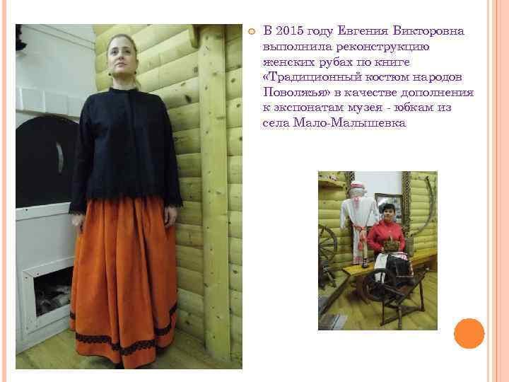  В 2015 году Евгения Викторовна выполнила реконструкцию женских рубах по книге «Традиционный костюм
