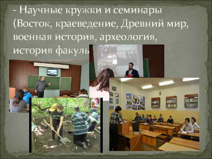 - Научные кружки и семинары (Восток, краеведение, Древний мир, военная история, археология, история факультета)