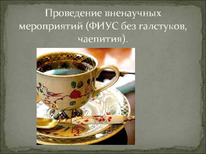 Проведение вненаучных мероприятий (ФИУС без галстуков, чаепития). 