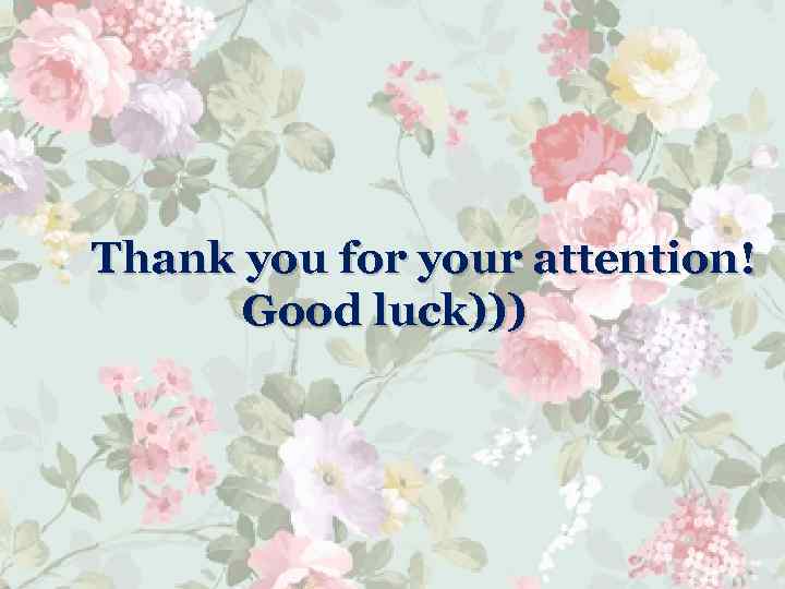 Thank you for your attention! Good luck))) 