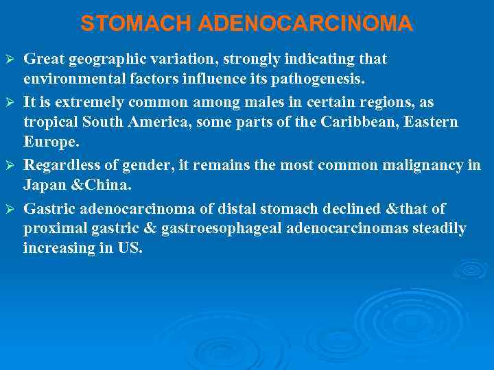STOMACH ADENOCARCINOMA Ø Ø Great geographic variation, strongly indicating that environmental factors influence its