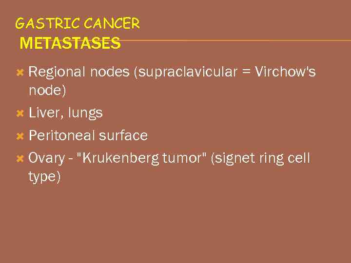 GASTRIC CANCER METASTASES Regional nodes (supraclavicular = Virchow's node) Liver, lungs Peritoneal surface Ovary