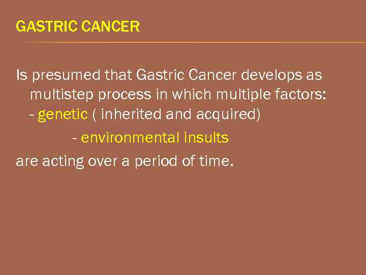 GASTRIC CANCER Is presumed that Gastric Cancer develops as multistep process in which multiple