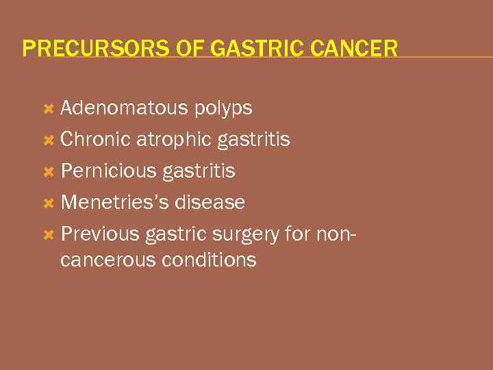 PRECURSORS OF GASTRIC CANCER Adenomatous polyps Chronic atrophic gastritis Pernicious gastritis Menetries’s disease Previous