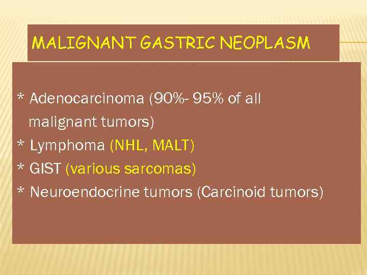 MALIGNANT GASTRIC NEOPLASM * Adenocarcinoma (90%- 95% of all malignant tumors) * Lymphoma (NHL,