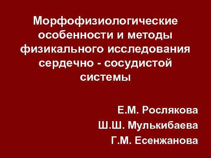 Морфофизиологические особенности и методы физикального исследования сердечно - сосудистой системы Е. М. Рослякова Ш.