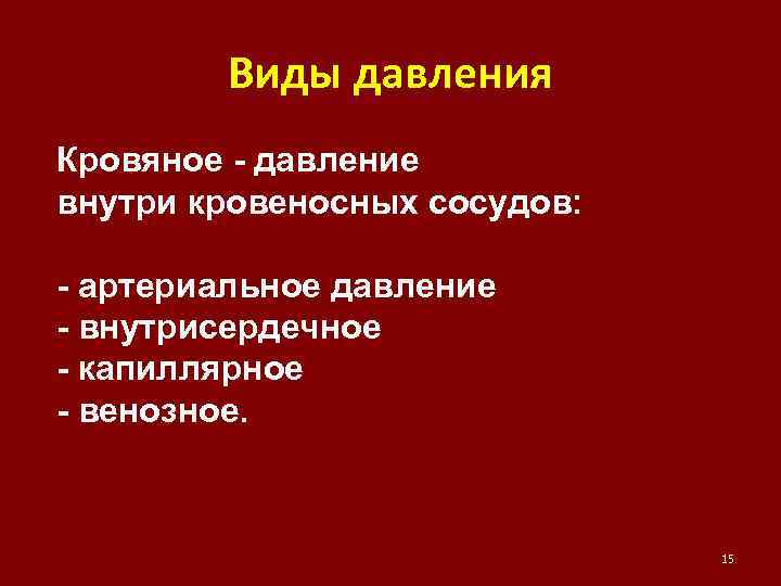 Виды давления Кровяное - давление внутри кровеносных сосудов: - артериальное давление - внутрисердечное -