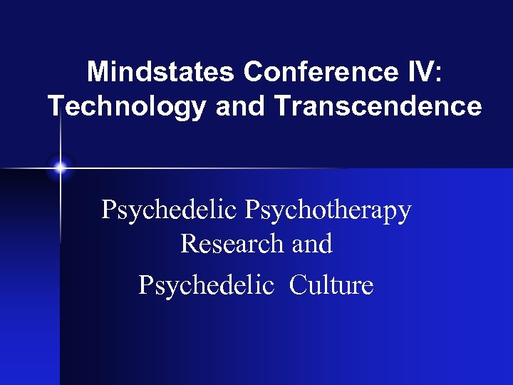 Mindstates Conference IV: Technology and Transcendence Psychedelic Psychotherapy Research and Psychedelic Culture 