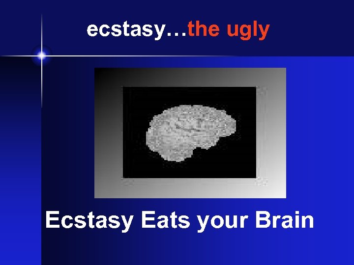 ecstasy…the ugly Ecstasy Eats your Brain 