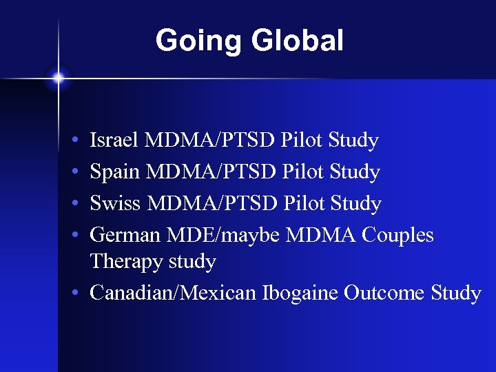 Going Global • • Israel MDMA/PTSD Pilot Study Spain MDMA/PTSD Pilot Study Swiss MDMA/PTSD