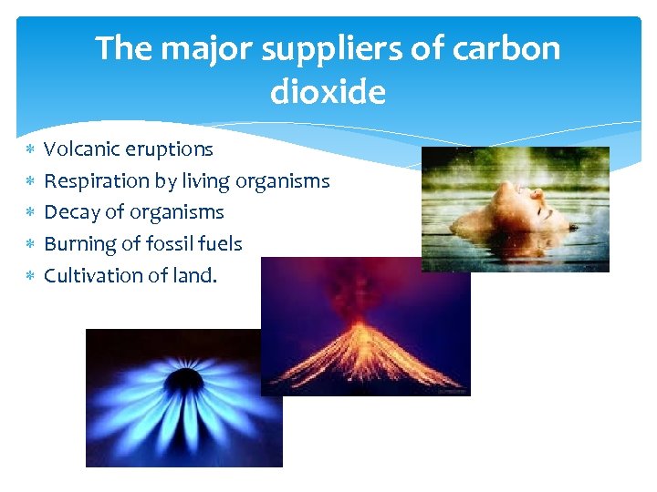 The major suppliers of carbon dioxide Volcanic eruptions Respiration by living organisms Decay of