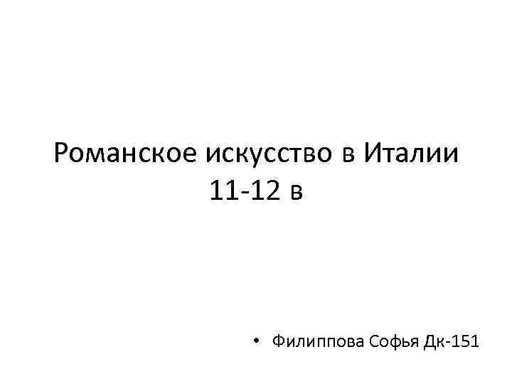 Романское искусство в Италии 11 -12 в • Филиппова Софья Дк-151 