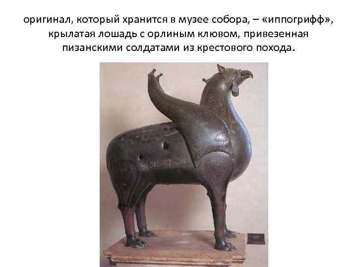 оригинал, который хранится в музее собора, – «иппогрифф» , крылатая лошадь с орлиным клювом,