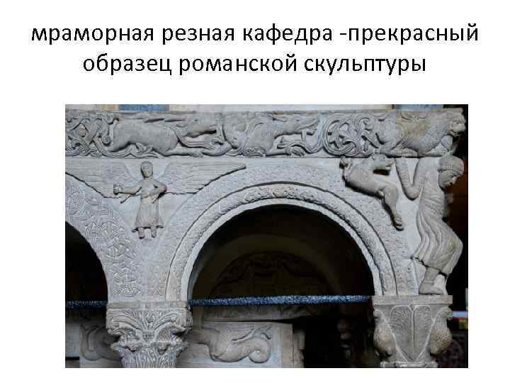 мраморная резная кафедра -прекрасный образец романской скульптуры 