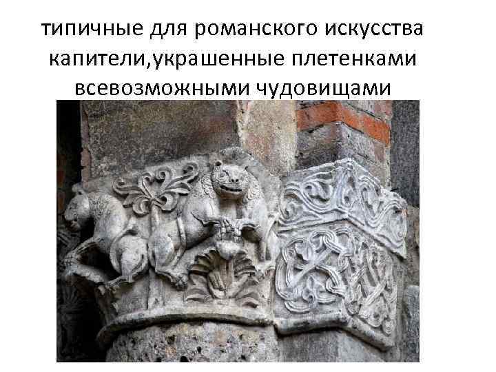 типичные для романского искусства капители, украшенные плетенками всевозможными чудовищами 