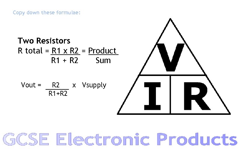 Copy down these formulae: Two Resistors R total = R 1 x R 2