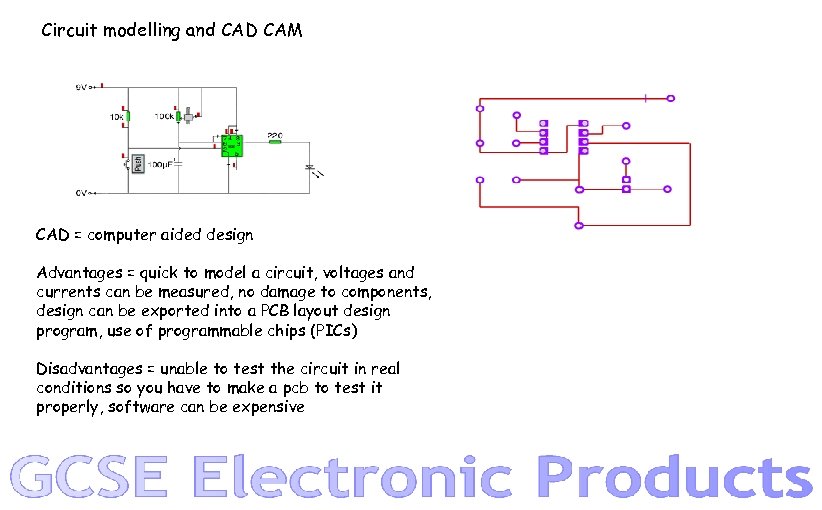 Circuit modelling and CAD CAM CAD = computer aided design Advantages = quick to