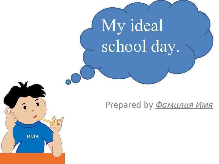 My ideal school day. Prepared by Фамилия Имя ИМЯ 