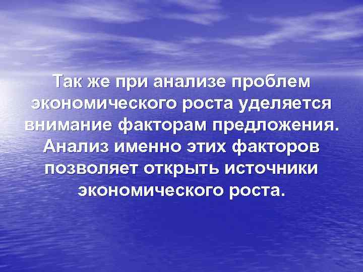 Так же при анализе проблем экономического роста уделяется внимание факторам предложения. Анализ именно этих