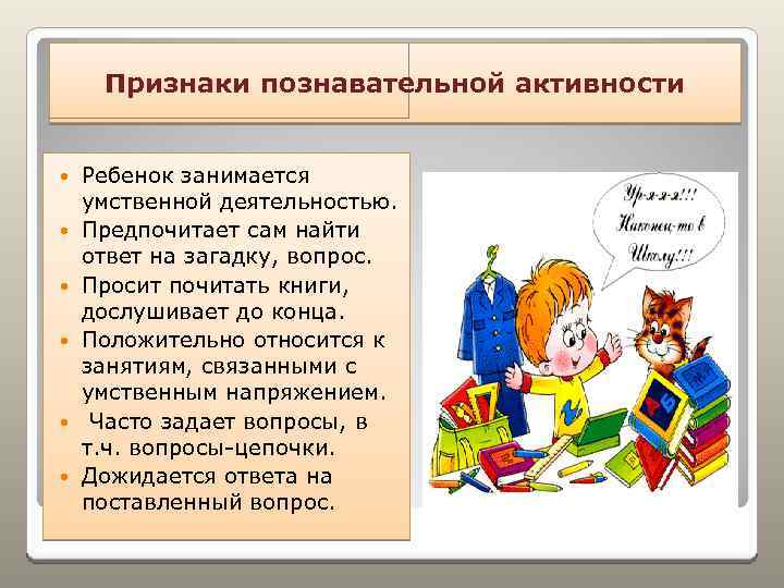 Признаки познавательной активности Ребенок занимается умственной деятельностью. Предпочитает сам найти ответ на загадку, вопрос.