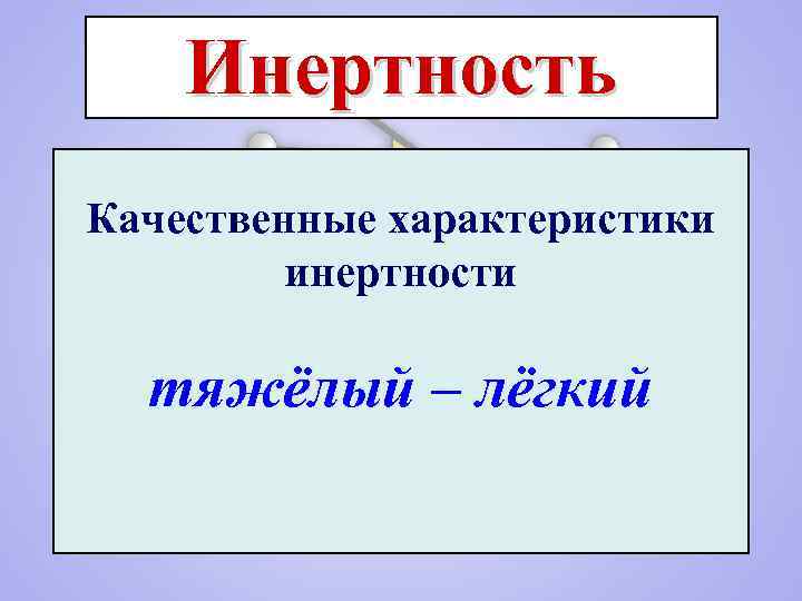 Инертность Качественные характеристики инертности тяжёлый – лёгкий 