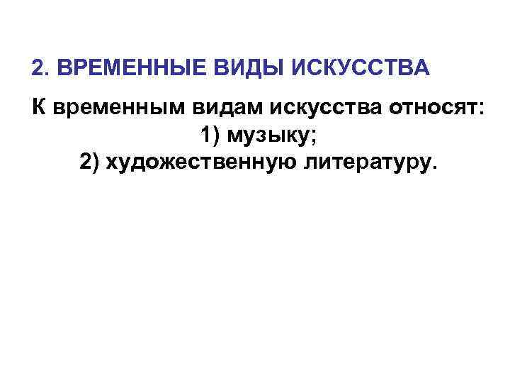 2. ВРЕМЕННЫЕ ВИДЫ ИСКУССТВА К временным видам искусства относят: 1) музыку; 2) художественную литературу.