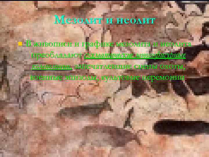 Мезолит и неолит n В живописи и графике мезолита и неолита преобладают схематические многофигурные