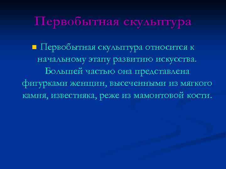 Первобытная скульптура относится к начальному этапу развитию искусства. Большей частью она представлена фигурками женщин,