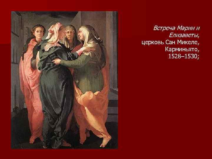 Встреча Марии и Елизаветы, церковь Сан Микеле, Карминьято, 1528– 1530; 