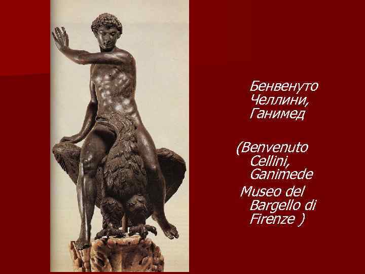 Бенвенуто Челлини, Ганимед (Benvenuto Cellini, Ganimede Museo del Bargello di Firenze ) 