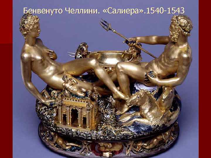 Бенвенуто Челлини. «Салиера» . 1540 -1543 