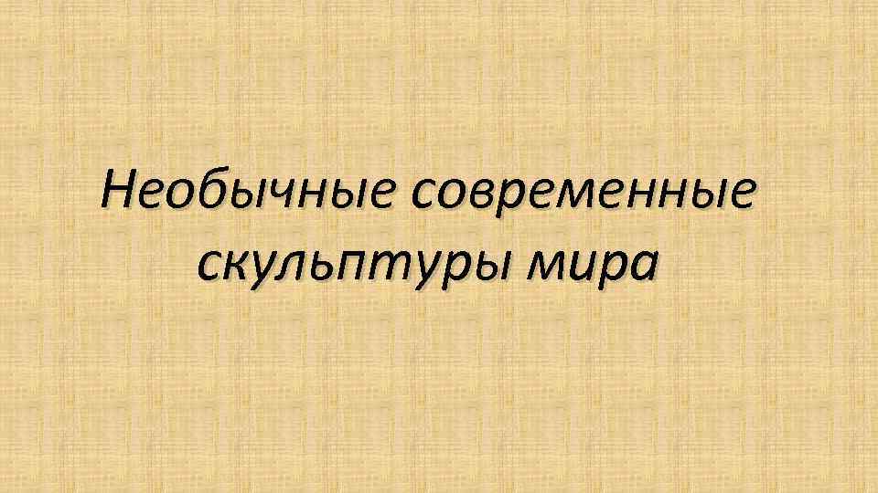 Необычные современные скульптуры мира 