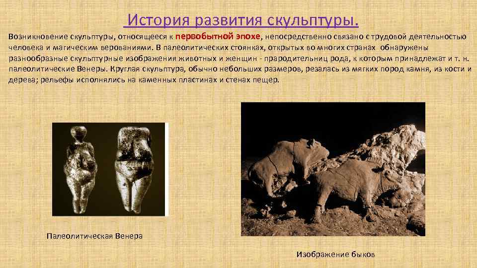  История развития скульптуры. Возникновение скульптуры, относящееся к первобытной эпохе, непосредственно связано с трудовой