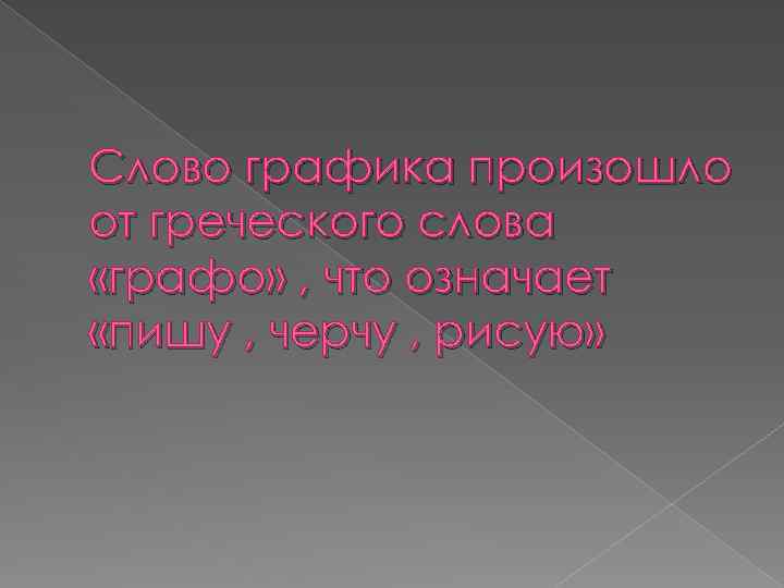 Слово графика произошло от греческого слова «графо» , что означает «пишу , черчу ,