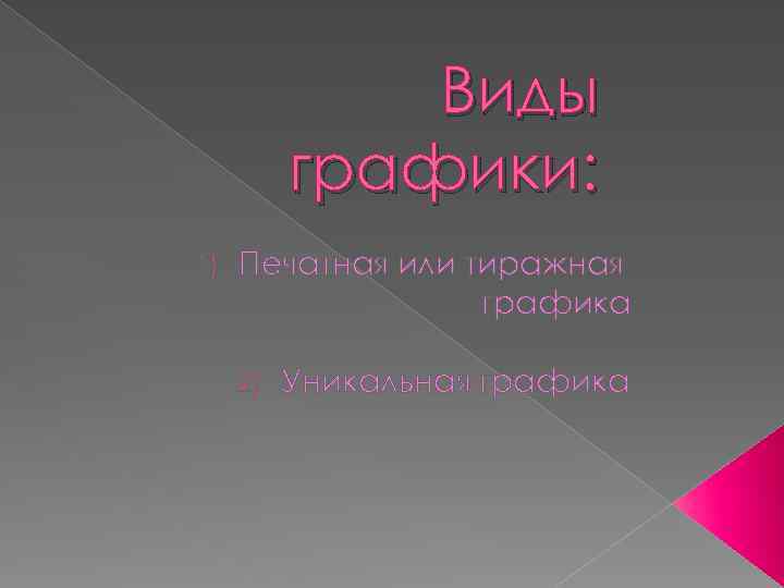 Виды графики: 1) Печатная или тиражная графика 2) Уникальная графика 