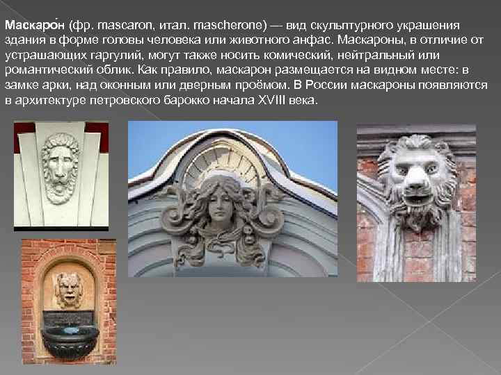 Маскаро н (фр. mascaron, итал. mascherone) — вид скульптурного украшения здания в форме головы