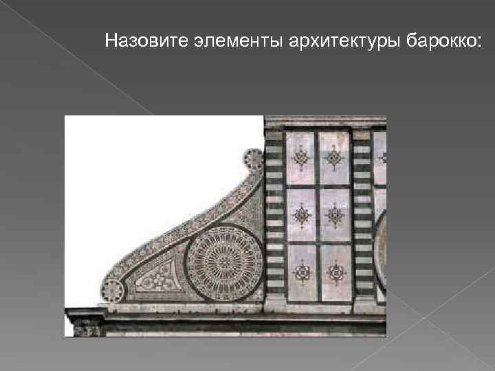 Назовите элементы архитектуры барокко: 