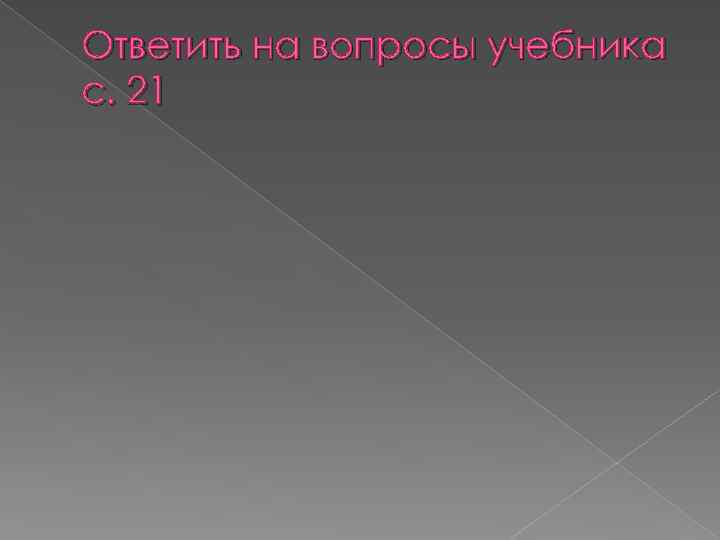 Ответить на вопросы учебника с. 21 